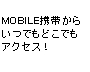 MOBILE携帯からいつでもどこでもアクセス！